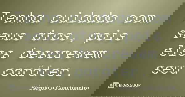 Tenha cuidado com seus atos, pois eles descrevem seu caráter.... Frase de Sérgio o Cancioneiro.