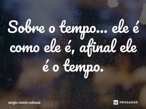 ⁠Sobre o tempo... ele é como ele é, afinal ele é o tempo.... Frase de Sergio otavio celenza.