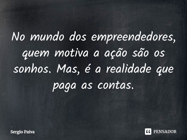 ⁠No mundo dos empreendedores, quem motiva a ação são os sonhos. Mas, é a realidade que paga as contas.... Frase de Sergio Paiva.