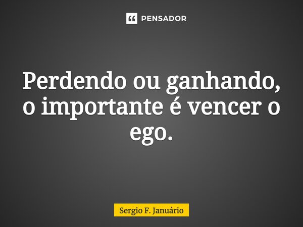 ⁠Perdendo ou ganhando, o importante é vencer o ego.... Frase de Sérgio.