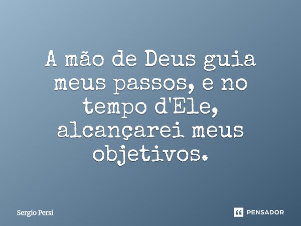 ⁠A mão de Deus guia meus passos, e no tempo d'Ele, alcançarei meus objetivos.... Frase de Sergio Persi.
