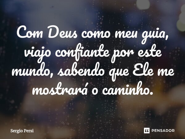 ⁠Com Deus como meu guia, viajo confiante por este mundo, sabendo que Ele me mostrará o caminho.... Frase de Sergio Persi.