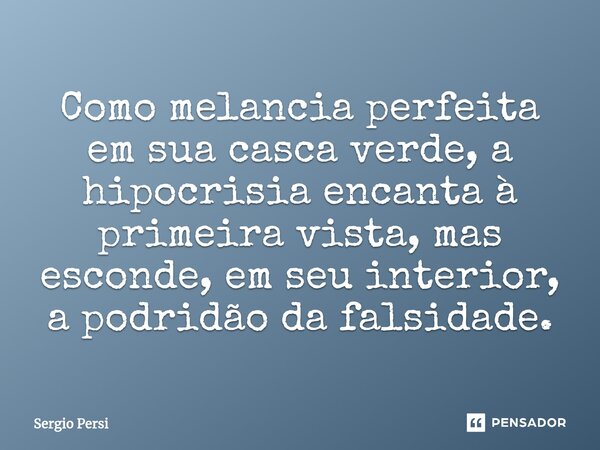 ⁠Como melancia perfeita em sua casca verde, a hipocrisia encanta à primeira vista, mas esconde, em seu interior, a podridão da falsidade.... Frase de Sergio Persi.