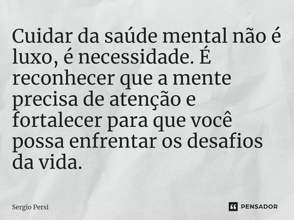 ⁠Cuidar da saúde mental não é luxo, é necessidade. É reconhecer que a mente precisa de atenção e fortalecer para que você possa enfrentar os desafios da vida.... Frase de Sergio Persi.