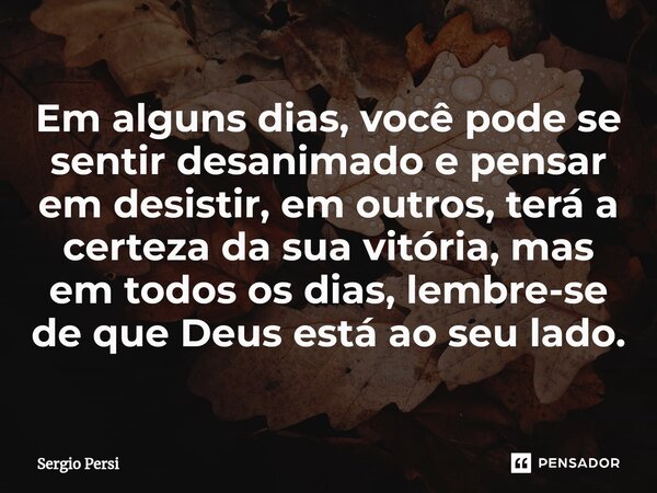 ⁠Em alguns dias, você pode se sentir desanimado e pensar em desistir, em outros, terá a certeza da sua vitória, mas em todos os dias, lembre-se de que Deus está... Frase de Sergio Persi.