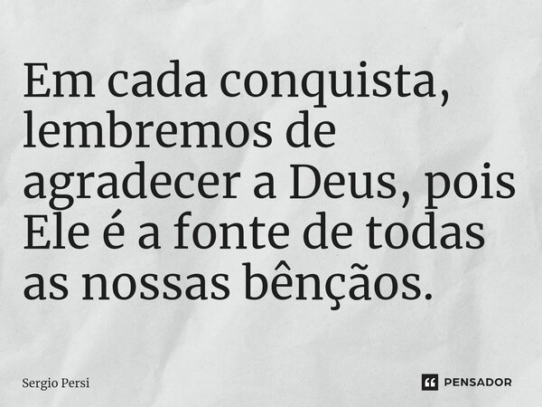 ⁠Em cada conquista, lembremos de agradecer a Deus, pois Ele é a fonte de todas as nossas bênçãos.... Frase de Sergio Persi.
