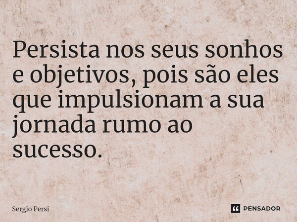 ⁠Persista nos seus sonhos e objetivos, pois são eles que impulsionam a sua jornada rumo ao sucesso.... Frase de Sergio Persi.