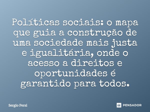 Políticas sociais: o mapa que guia a construção de uma sociedade mais justa e igualitária, onde o acesso a direitos e oportunidades é garantido para todos.... Frase de Sergio Persi.