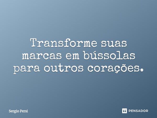 ⁠Transforme suas marcas em bússolas para outros corações.... Frase de Sergio Persi.