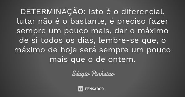 DETERMINAÇÃO: Isto é o diferencial, lutar não é o bastante, é preciso fazer sempre um pouco mais, dar o máximo de si todos os dias, lembre-se que, o máximo de h... Frase de Sérgio Pinheiro.