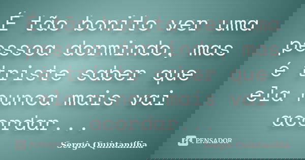 É tão bonito ver uma pessoa dormindo, mas é triste saber que ela nunca mais vai acordar...... Frase de Sergio Quintanilha.