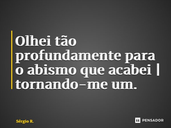 Olhei tão profundamente para o abismo que acabei | tornando-me um.... Frase de Sérgio R..