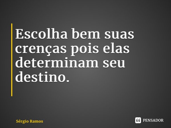 Escolha bem suas crenças pois elas determinam seu destino. ⁠... Frase de sergio ramos.