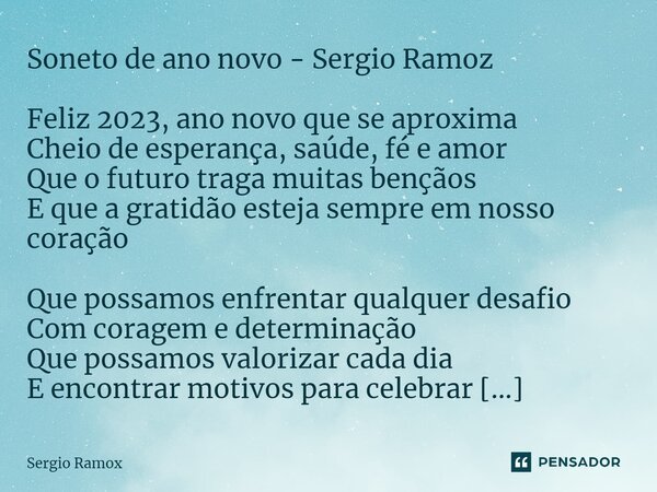 Soneto de ano novo - Sergio Ramoz Feliz 2023, ano novo que se aproxima Cheio de esperança, saúde, fé e amor Que o futuro traga muitas bençãos E que a gratidão e... Frase de Sergio Ramox.