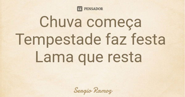 Chuva começa Tempestade faz festa Lama que resta... Frase de Sergio Ramoz.