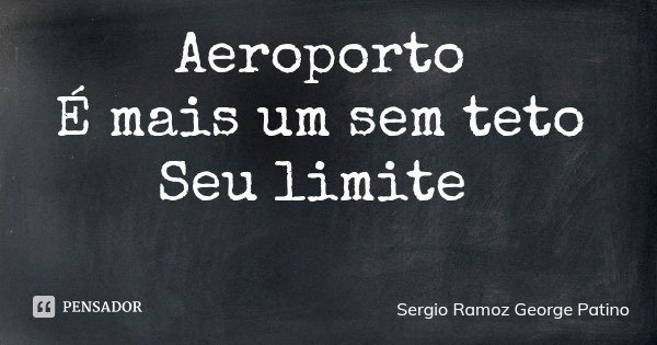 Aeroporto É mais um sem teto Seu limite... Frase de Sergio Ramoz George Patino.