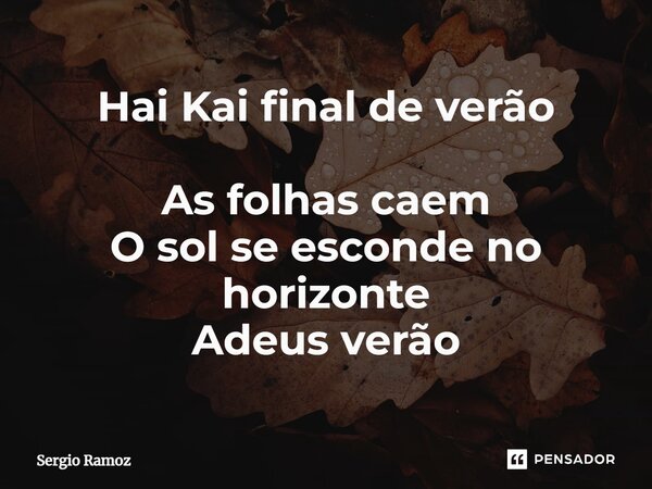 ⁠Hai Kai final de verão As folhas caem O sol se esconde no horizonte Adeus verão... Frase de Sergio Ramoz.