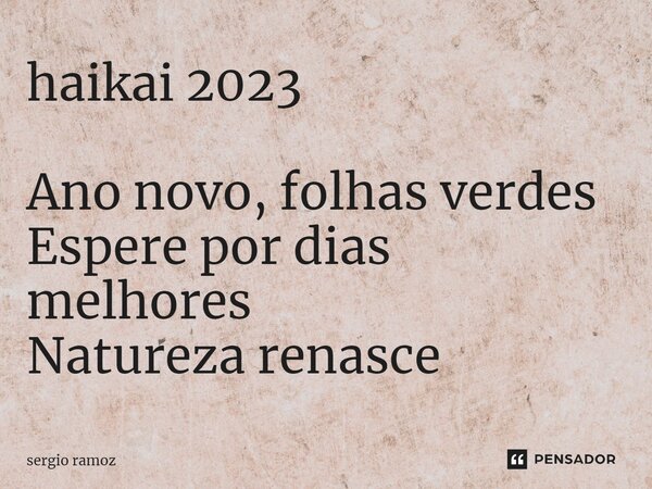 ⁠haikai 2023 Ano novo, folhas verdes Espere por dias melhores Natureza renasce... Frase de Sergio Ramoz.