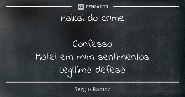 Haikai do crime Confesso Matei em mim sentimentos Legítima defesa... Frase de Sergio Ramoz.