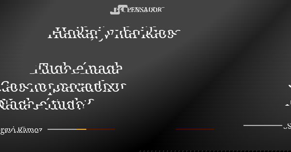 Haikai, y hai kaos Tudo é nada Caos no paradoxo Nada é tudo?... Frase de Sergio Ramoz.