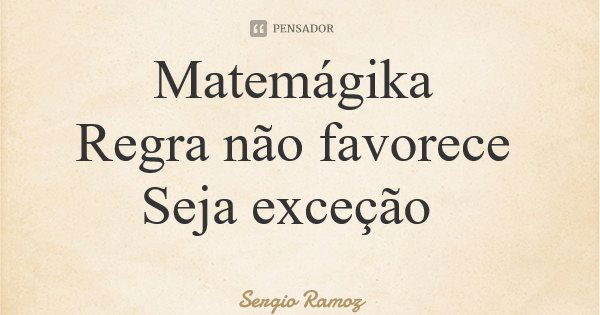 Matemágika Regra não favorece Seja exceção... Frase de Sergio Ramoz.