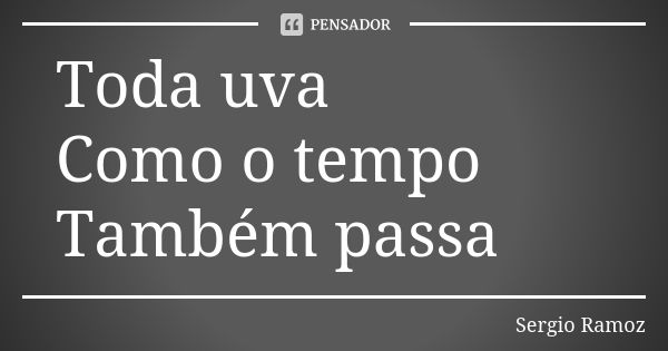 Toda uva Como o tempo Também passa... Frase de Sergio Ramoz.