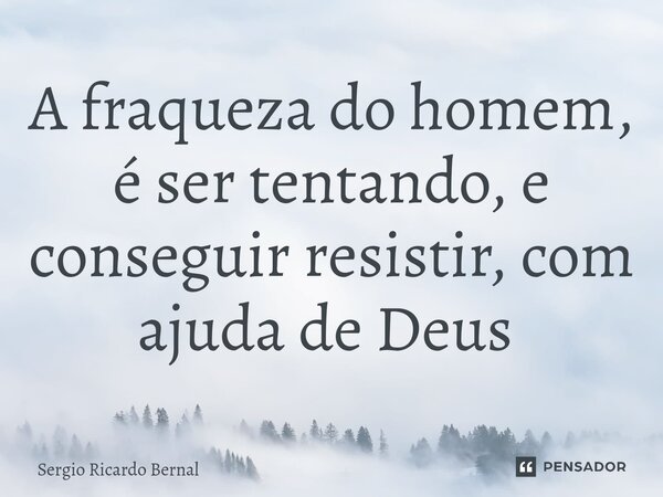 A fraqueza do homem, é ser tentando, e conseguir resistir, com ajuda de Deus ⁠... Frase de Sergio Ricardo Bernal.