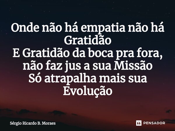 ⁠Onde não há empatia não há Gratidão E Gratidão da boca pra fora, não faz jus a sua Missão Só atrapalha mais sua Evolução... Frase de Sergio Ricardo B. Moraes.