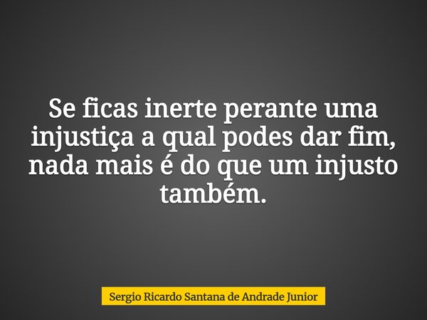 Se ficas inerte perante uma injustiça a qual podes dar fim, nada mais é do que um injusto também.... Frase de Sergio Ricardo Santana de Andrade Junior.