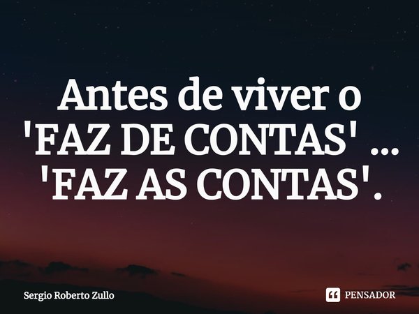 ⁠Antes de viver o 'FAZ DE CONTAS' ... 'FAZ AS CONTAS'.... Frase de Sergio Roberto Zullo.