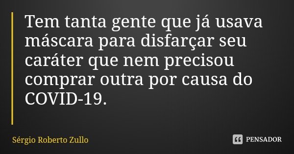 Tem tanta gente que já usava máscara para disfarçar seu caráter que nem precisou comprar outra por causa do COVID-19.... Frase de Sérgio Roberto Zullo.