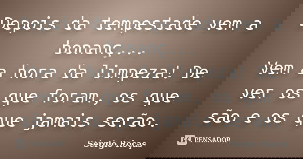 Depois da tempestade vem a bonanç... Vem a hora da limpeza! De ver os que foram, os que são e os que jamais serão.... Frase de Sérgio Rôças.