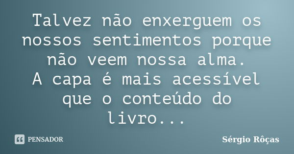 Talvez não enxerguem os nossos sentimentos porque não veem nossa alma. A capa é mais acessível que o conteúdo do livro...... Frase de Sérgio Rôças.