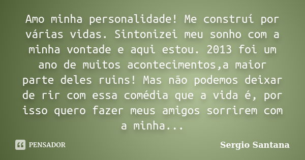 Amo minha personalidade! Me construí por várias vidas. Sintonizei meu sonho com a minha vontade e aqui estou. 2013 foi um ano de muitos acontecimentos,a maior p... Frase de Sergio Santana.