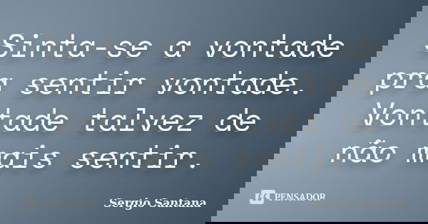Sinta-se a vontade pra sentir vontade. Vontade talvez de não mais sentir.... Frase de Sergio Santana.