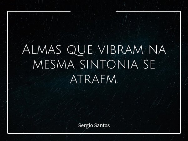 Almas que vibram na mesma sintonia se atraem.... Frase de Sergio Santos.