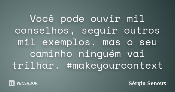 Você pode ouvir mil conselhos, seguir outros mil exemplos, mas o seu caminho ninguém vai trilhar. #makeyourcontext... Frase de Sérgio Senoux.