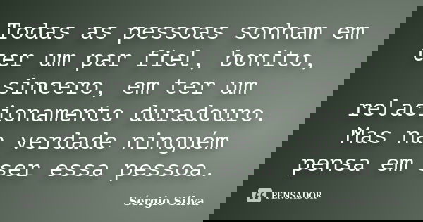 Todas as pessoas sonham em ter um par fiel, bonito, sincero, em ter um relacionamento duradouro. Mas na verdade ninguém pensa em ser essa pessoa.... Frase de Sérgio Silva.