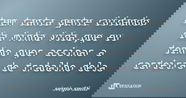 tem tanta gente cuidando da minha vida,que eu tenho quer assinar a carteira de trabalho dela... Frase de sérgio smith.
