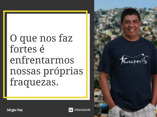 ⁠O que nos faz fortes é enfrentarmos nossas próprias fraquezas.... Frase de Sérgio Vaz.