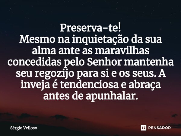 ⁠Preserva-te! Mesmo na inquietação da sua alma ante as maravilhas concedidas pelo Senhor mantenha seu regozijo para si e os seus. A inveja é tendenciosa e abraç... Frase de Sérgio Velloso.
