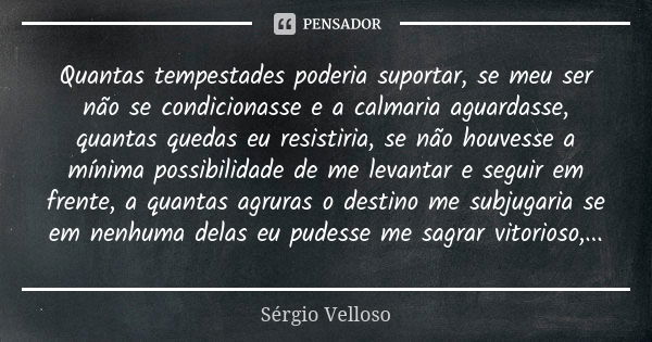 Quantas tempestades poderia suportar, se meu ser não se condicionasse e a calmaria aguardasse, quantas quedas eu resistiria, se não houvesse a mínima possibilid... Frase de Sérgio Velloso.