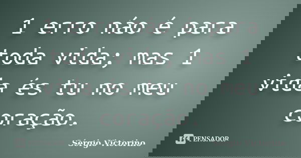 1 erro náo é para toda vida; mas 1 vida és tu no meu coração.... Frase de Sergio Victorino.