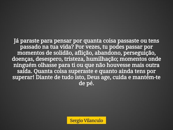 Já paraste para pensar por quanta coisa passaste ou tens passado na tua vida? Por vezes, tu podes passar por momentos de solidão, aflição, abandono, perseguição... Frase de Sergio Vilanculo.