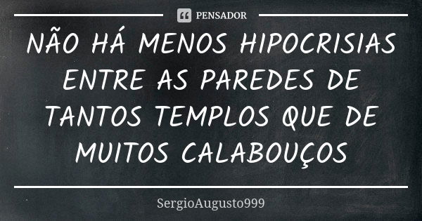 NÃO HÁ MENOS HIPOCRISIAS ENTRE AS PAREDES DE TANTOS TEMPLOS QUE DE MUITOS CALABOUÇOS... Frase de SergioAugusto999.