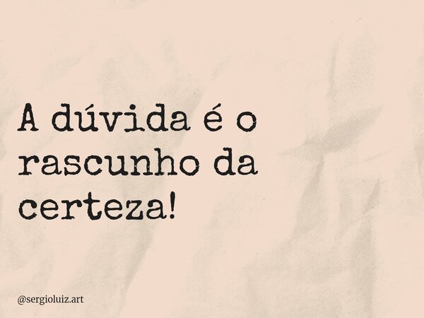 A dúvida é o rascunho da certeza!... Frase de sergioluiz.art.