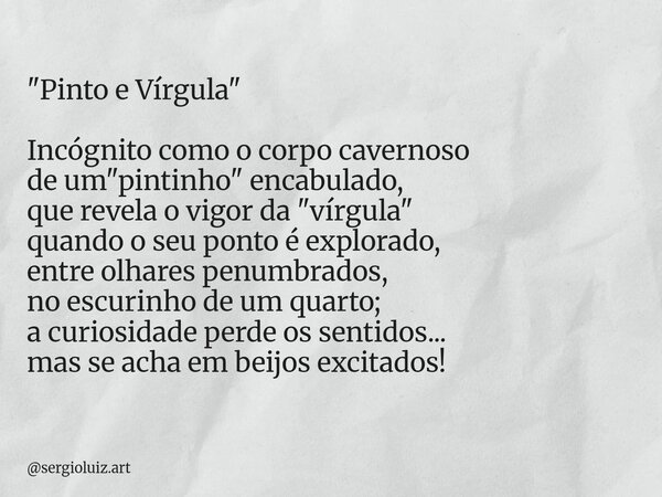 "Pinto e Vírgula" Incógnito como ocorpo cavernoso de um "pintinho" encabulado, que revela o vigor da "vírgula" quando o seu ponto ... Frase de sergioluiz.art.