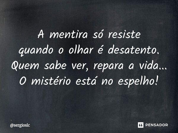 ⁠A mentira só resiste quando o olhar é desatento. Quem sabe ver, repara a vida... O mistério está no espelho!... Frase de sergioslc.