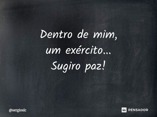⁠Dentro de mim, um exército... Sugiro paz!... Frase de sergioslc.