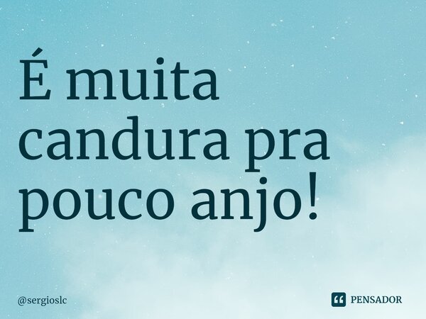 ⁠É muita candura pra pouco anjo!... Frase de sergioslc.